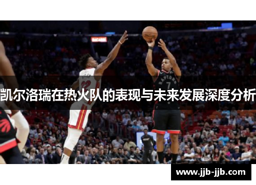 凯尔洛瑞在热火队的表现与未来发展深度分析