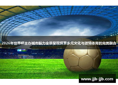 2026年世界杯主办城市魅力全景呈现探索多元文化与激情体育的完美融合