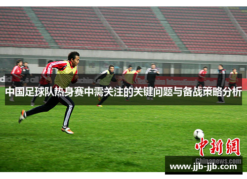 中国足球队热身赛中需关注的关键问题与备战策略分析