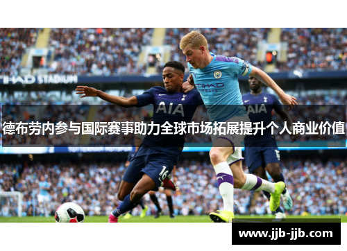 德布劳内参与国际赛事助力全球市场拓展提升个人商业价值
