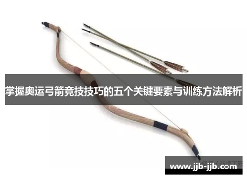 掌握奥运弓箭竞技技巧的五个关键要素与训练方法解析