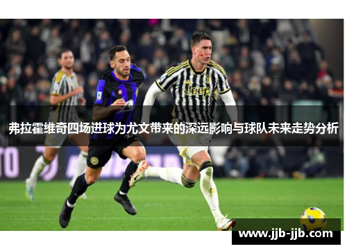弗拉霍维奇四场进球为尤文带来的深远影响与球队未来走势分析