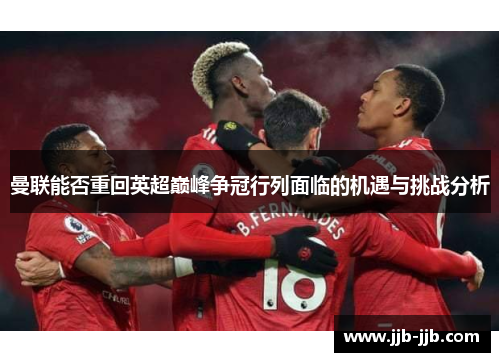曼联能否重回英超巅峰争冠行列面临的机遇与挑战分析