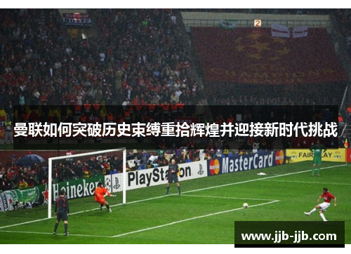 曼联如何突破历史束缚重拾辉煌并迎接新时代挑战