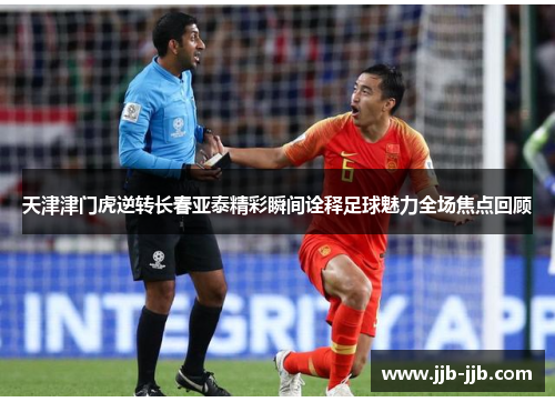 天津津门虎逆转长春亚泰精彩瞬间诠释足球魅力全场焦点回顾