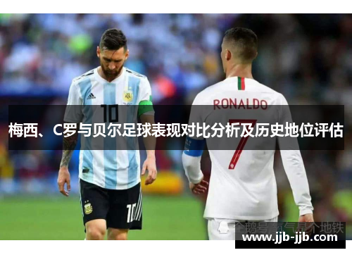 梅西、C罗与贝尔足球表现对比分析及历史地位评估