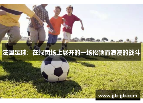 法国足球：在绿茵场上展开的一场松弛而浪漫的战斗