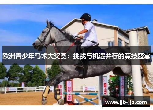 欧洲青少年马术大奖赛：挑战与机遇并存的竞技盛宴