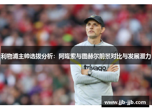 利物浦主帅选拔分析：阿隆索与图赫尔前景对比与发展潜力