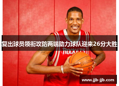 复出球员领衔攻防两端助力球队迎来26分大胜