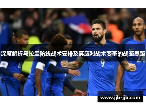 深度解析乌拉圭防线战术安排及其应对战术变革的战略思路