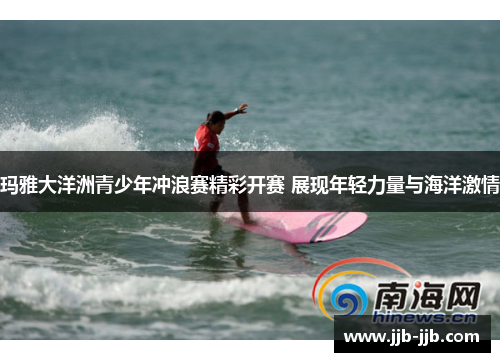 玛雅大洋洲青少年冲浪赛精彩开赛 展现年轻力量与海洋激情