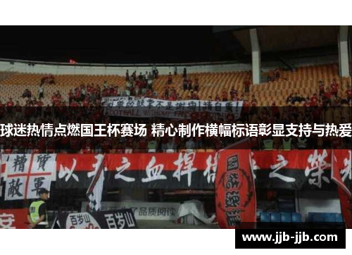 球迷热情点燃国王杯赛场 精心制作横幅标语彰显支持与热爱