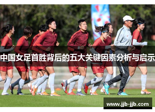 中国女足首胜背后的五大关键因素分析与启示