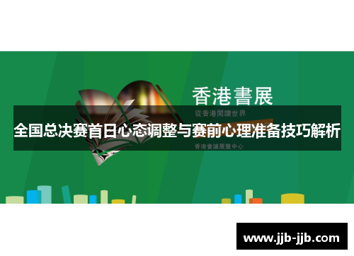 全国总决赛首日心态调整与赛前心理准备技巧解析