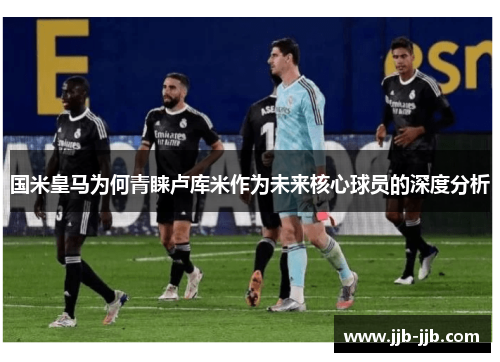 国米皇马为何青睐卢库米作为未来核心球员的深度分析