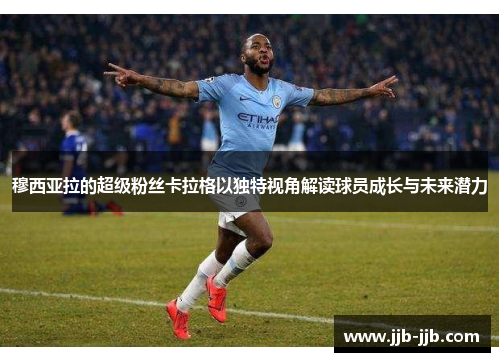 穆西亚拉的超级粉丝卡拉格以独特视角解读球员成长与未来潜力