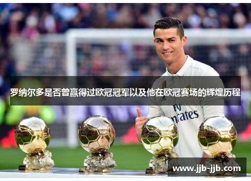 罗纳尔多是否曾赢得过欧冠冠军以及他在欧冠赛场的辉煌历程
