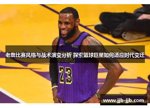 老詹比赛风格与战术演变分析 探索篮球巨星如何适应时代变迁