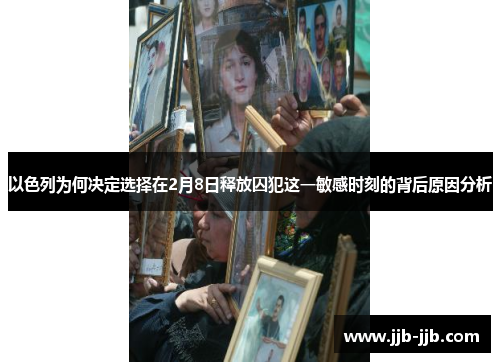 以色列为何决定选择在2月8日释放囚犯这一敏感时刻的背后原因分析