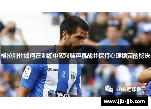 格拉利什如何在训练中应对嘘声挑战并保持心理稳定的秘诀