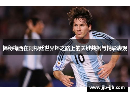 揭秘梅西在阿根廷世界杯之路上的关键数据与精彩表现