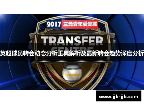 英超球员转会动态分析工具解析及最新转会趋势深度分析
