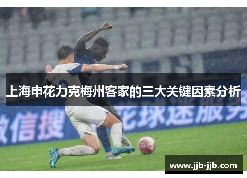 上海申花力克梅州客家的三大关键因素分析