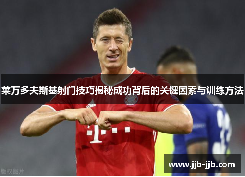 莱万多夫斯基射门技巧揭秘成功背后的关键因素与训练方法