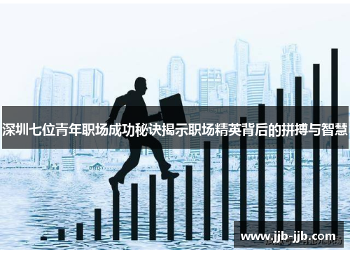 深圳七位青年职场成功秘诀揭示职场精英背后的拼搏与智慧