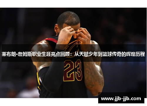莱布朗·詹姆斯职业生涯亮点回顾:从天赋少年到篮球传奇的辉煌历程