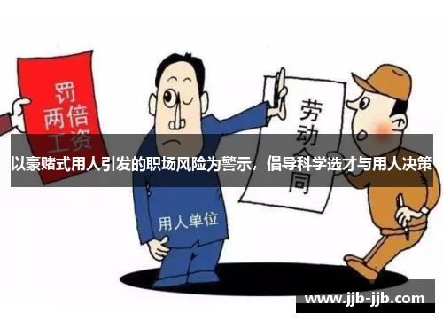 以豪赌式用人引发的职场风险为警示，倡导科学选才与用人决策
