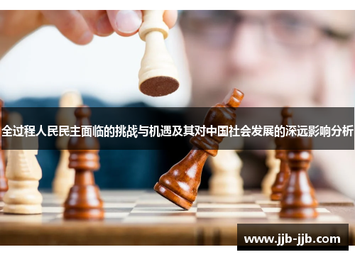 全过程人民民主面临的挑战与机遇及其对中国社会发展的深远影响分析
