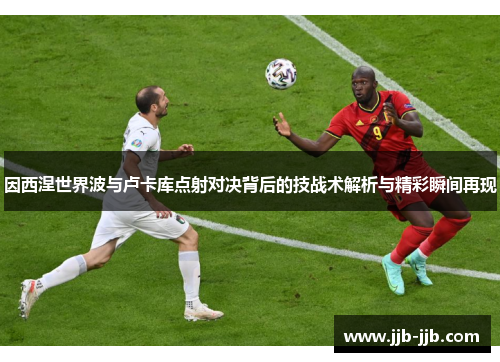 因西涅世界波与卢卡库点射对决背后的技战术解析与精彩瞬间再现
