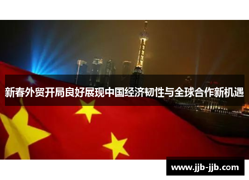 新春外贸开局良好展现中国经济韧性与全球合作新机遇