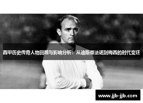 西甲历史传奇人物回顾与影响分析：从迪斯蒂法诺到梅西的时代变迁