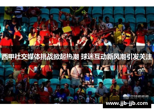 西甲社交媒体挑战掀起热潮 球迷互动新风潮引发关注