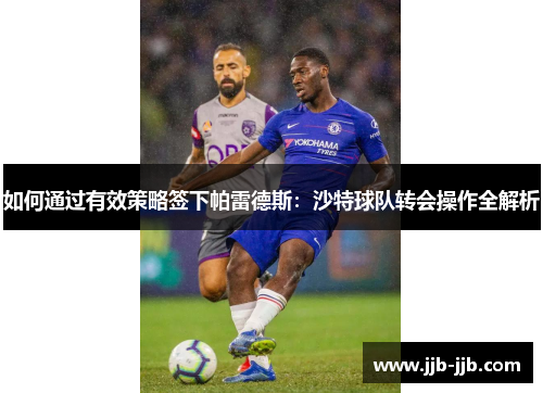 如何通过有效策略签下帕雷德斯：沙特球队转会操作全解析