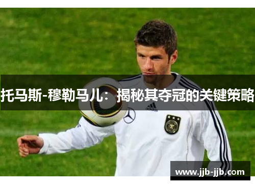 托马斯-穆勒马儿：揭秘其夺冠的关键策略