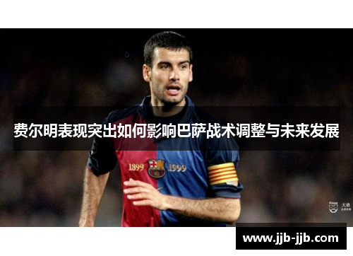 费尔明表现突出如何影响巴萨战术调整与未来发展