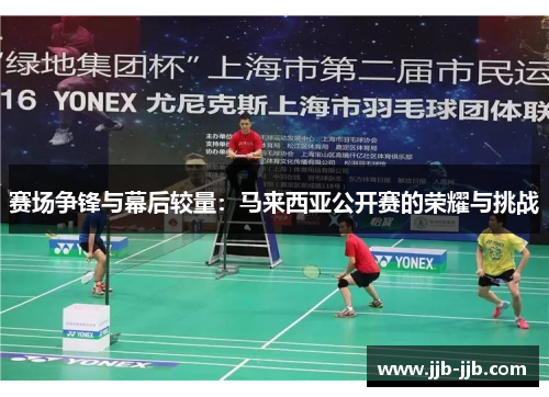 赛场争锋与幕后较量：马来西亚公开赛的荣耀与挑战