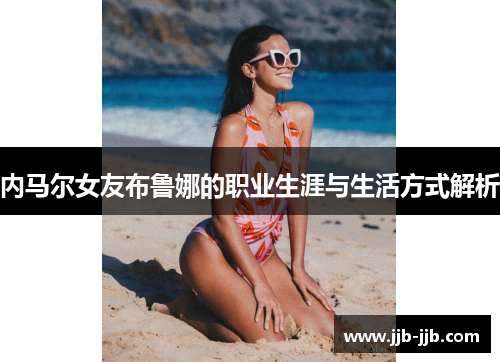 内马尔女友布鲁娜的职业生涯与生活方式解析