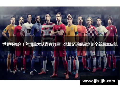 世界杯舞台上的加拿大队青春力量与北境足球崛起之路全新篇章启航