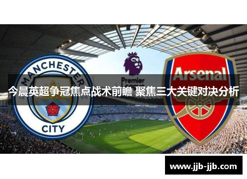 今晨英超争冠焦点战术前瞻 聚焦三大关键对决分析