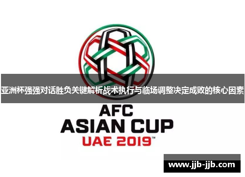 亚洲杯强强对话胜负关键解析战术执行与临场调整决定成败的核心因素