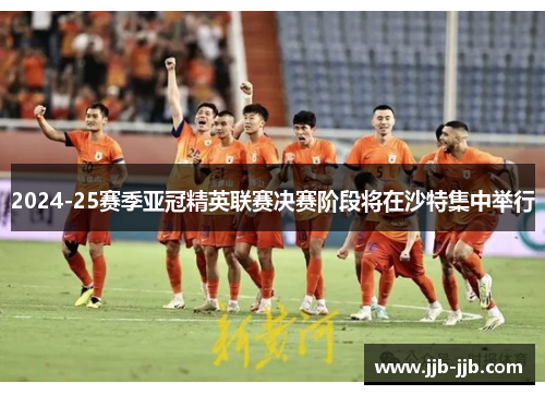 2024-25赛季亚冠精英联赛决赛阶段将在沙特集中举行