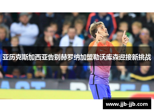 亚历克斯加西亚告别赫罗纳加盟勒沃库森迎接新挑战