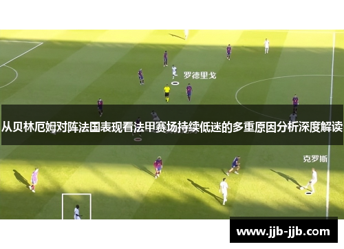 从贝林厄姆对阵法国表现看法甲赛场持续低迷的多重原因分析深度解读 从贝林厄姆对阵法国表现看法甲赛场持续低迷的多重原因分析深度解读