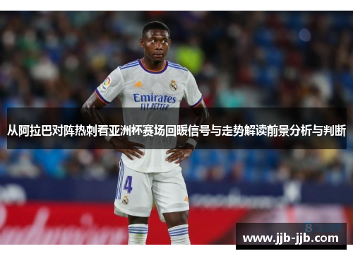 从阿拉巴对阵热刺看亚洲杯赛场回暖信号与走势解读前景分析与判断