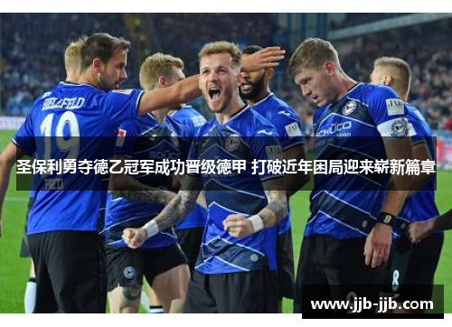 圣保利勇夺德乙冠军成功晋级德甲 打破近年困局迎来崭新篇章 圣保利勇夺德乙冠军成功晋级德甲 打破近年困局迎来崭新篇章